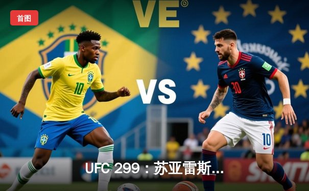 UFC 299：苏亚雷斯逆袭卫冕，奥马利TKO梅拉布创历史记录