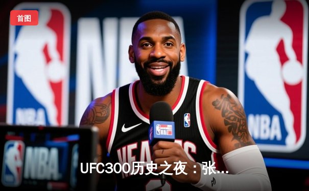 UFC300历史之夜：张伟丽裸绞降服闫晓楠卫冕 佩雷拉首回合KO希尔震撼全场