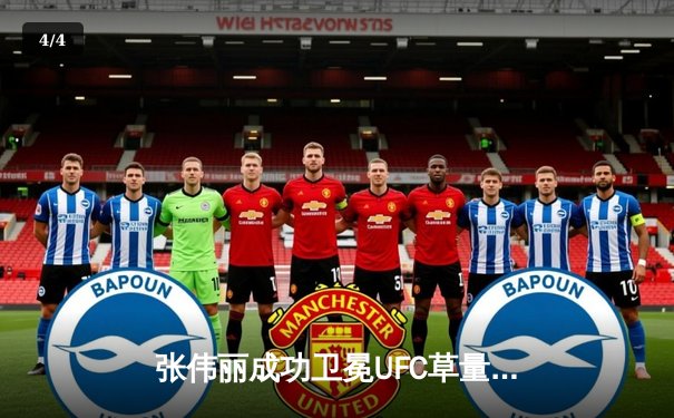 张伟丽成功卫冕UFC草量级金腰带，分歧判定战胜闫晓楠展现顶级对决 - 4