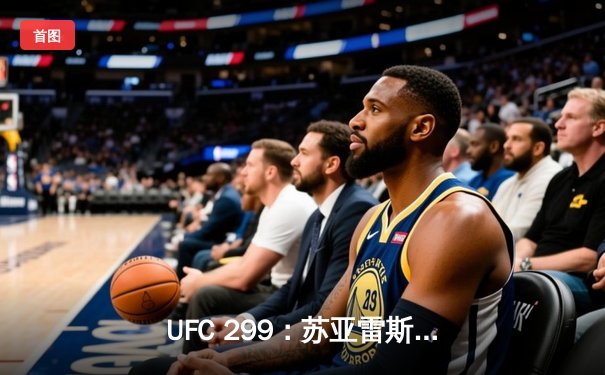 UFC 299：苏亚雷斯惊天逆转，重拳KO终结霍洛威卫冕之路
