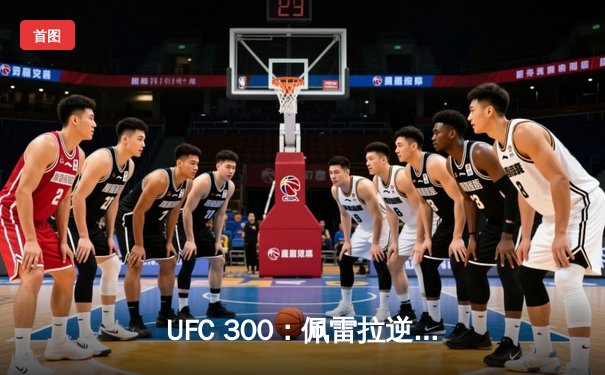 UFC 300：佩雷拉逆袭卫冕，中国力量张名扬惊艳首秀
