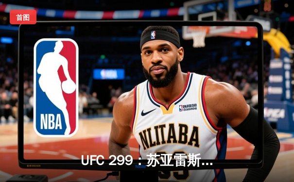 UFC 299：苏亚雷斯惊天逆转，马哈切夫成功卫冕羽量级金腰带