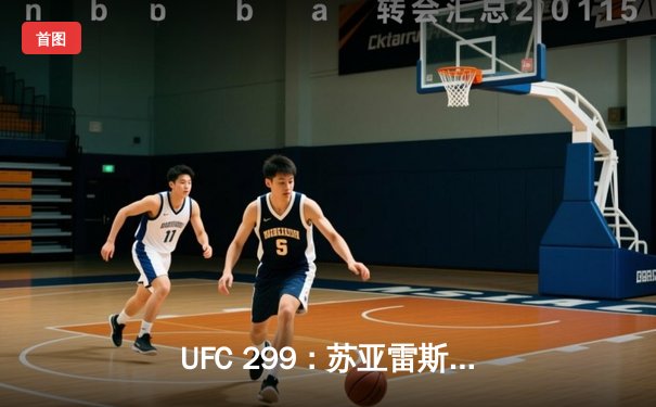 UFC 299：苏亚雷斯残暴终结普雷斯，中国力量闪耀迈阿密