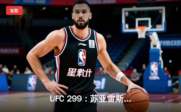 UFC 299：苏亚雷斯惊天逆转KO终结不败新星，雏量级格局再生变数