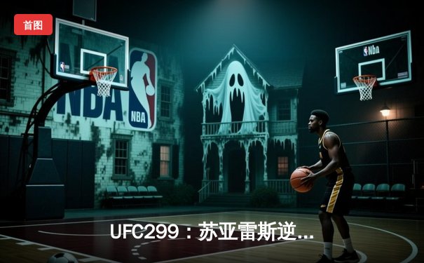 UFC299：苏亚雷斯逆袭TKO卫冕，新星崛起引发全球热议