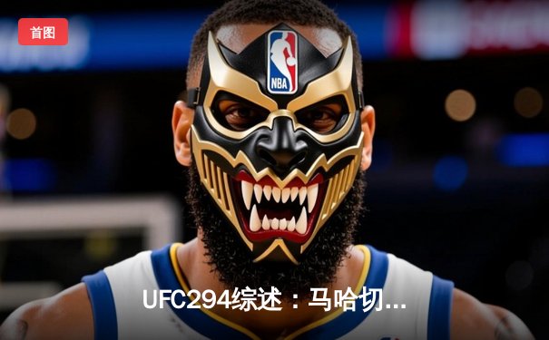 UFC294综述：马哈切夫首回合终结沃尔卡诺夫斯基 成功卫冕轻量级王座