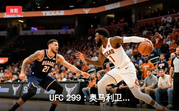 UFC 299：奥马利卫冕成功，雏量级新王闪耀迈阿密