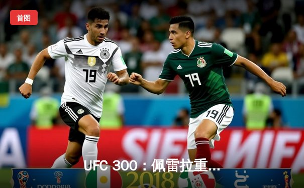 UFC 300：佩雷拉重拳卫冕成功，张伟丽分歧判定惊险守金腰带