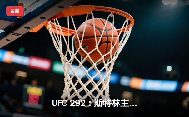 UFC 292：斯特林主场遭绝杀，奥马利加冕新科雏量级冠军