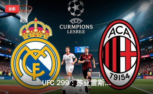 UFC 299：苏亚雷斯TKO终结安德拉德，中国力量闪耀八角笼