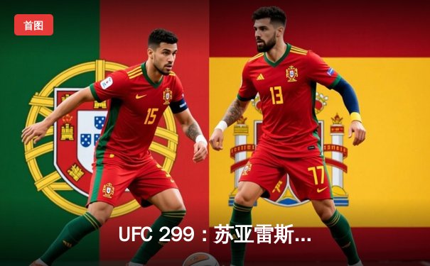 UFC 299：苏亚雷斯TKO终结安德拉德，中国力量闪耀八角笼