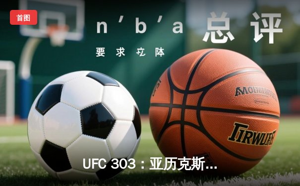 UFC 303：亚历克斯·佩雷拉残暴KO终结吉里·普罗查兹卡卫冕，中国力量张名扬惊艳首秀