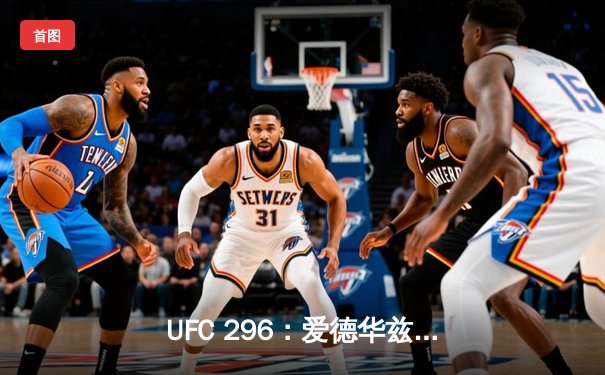 UFC 296：爱德华兹险胜乌斯曼卫冕成功，中国新星苏木达尔基TKO惊艳全场