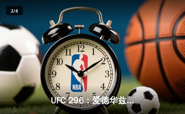 UFC 296：爱德华兹险胜乌斯曼卫冕成功，中国新星苏木达尔基创纪录 - 2