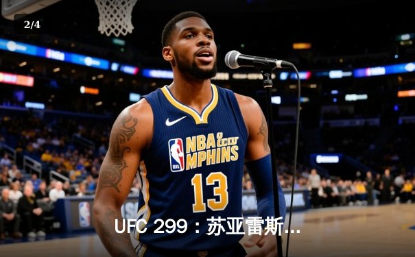UFC 299：苏亚雷斯惊天逆转TKO终结安德拉德，中国力量闪耀八角笼 - 2