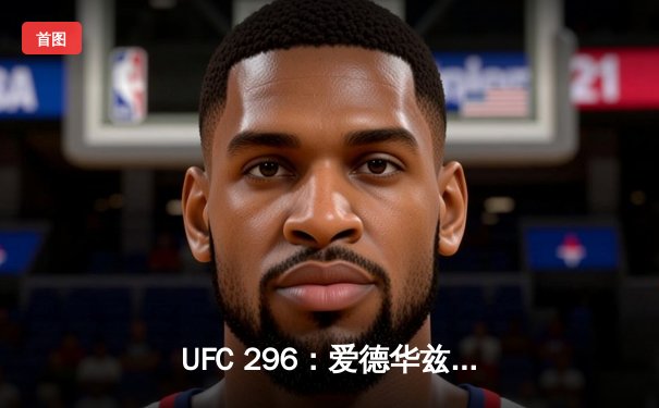 UFC 296：爱德华兹险胜科斯塔卫冕成功，雏量级新王加冕引爆拉斯维加斯