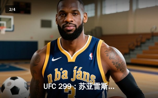 UFC 299：苏亚雷斯TKO终结安德拉德，中国力量闪耀八角笼 - 2