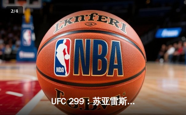 UFC 299：苏亚雷斯TKO终结安德拉德，中国力量闪耀八角笼 - 2