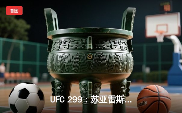 UFC 299：苏亚雷斯暴力终结普雷斯顿，中国新星宋亚东判定获胜创纪录