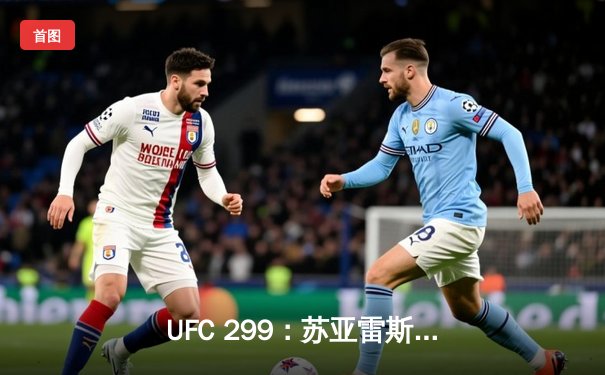 UFC 299：苏亚雷斯暴力终结普雷斯顿，中国新星宋亚东一致判定获胜