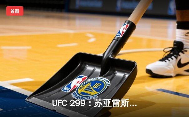 UFC 299：苏亚雷斯惊天逆转TKO终结前冠军，中国力量闪耀迈阿密