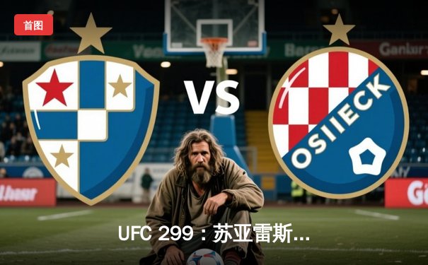 UFC 299：苏亚雷斯惊天逆转TKO终结前冠军，中国力量闪耀迈阿密