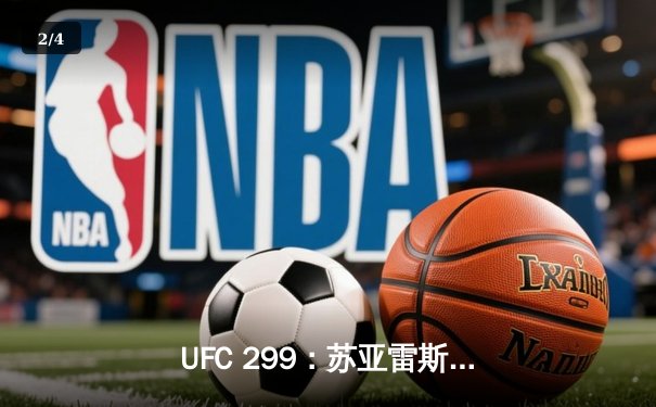 UFC 299：苏亚雷斯惊天逆转TKO终结前冠军，中国力量闪耀迈阿密 - 2