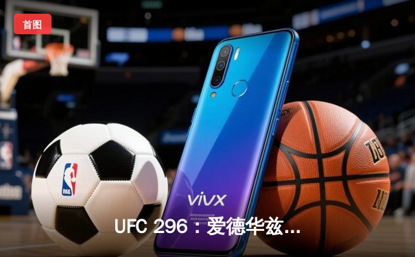 UFC 296：爱德华兹险胜终结科斯塔，中国新星苏木达尔基TKO创纪录