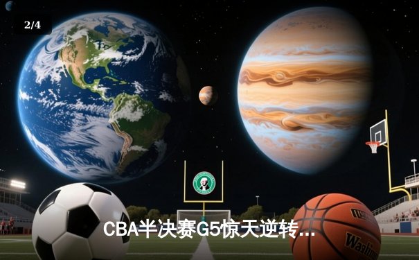 CBA半决赛G5惊天逆转！辽宁本钢加时险胜广东宏远晋级总决赛 - 2
