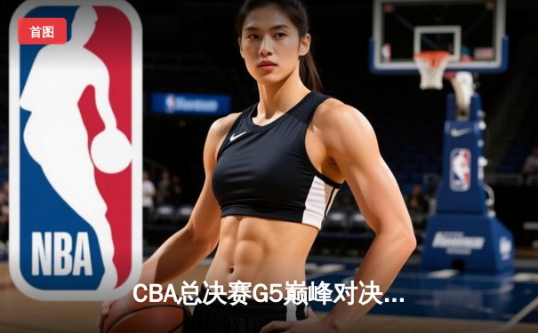 CBA总决赛G5巅峰对决：辽宁本钢加时苦战逆转广东宏远，成功卫冕总冠军