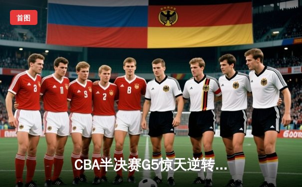 CBA半决赛G5惊天逆转！辽宁本钢加时险胜广东宏远晋级总决赛
