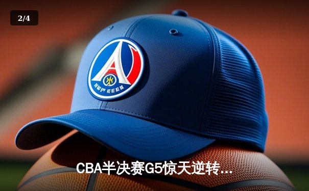 CBA半决赛G5惊天逆转！辽宁本钢加时险胜广东宏远晋级总决赛 - 2