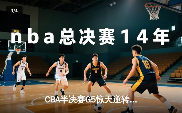 CBA半决赛G5惊天逆转！辽宁本钢加时险胜广东宏远晋级总决赛 - 3