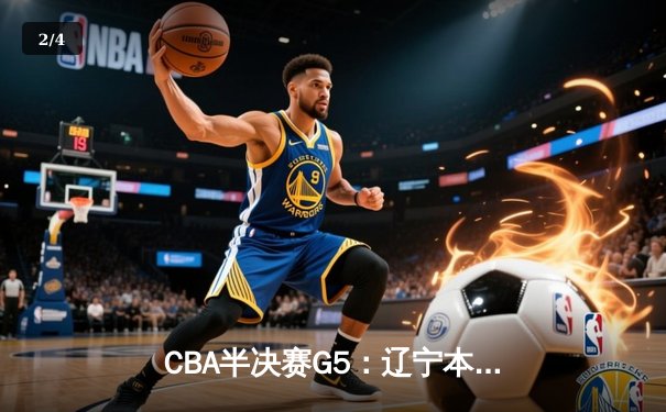 CBA半决赛G5：辽宁本钢加时逆转广东宏远 赵继伟33分率队挺进总决赛 - 2