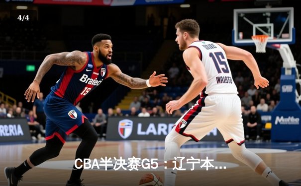 CBA半决赛G5：辽宁本钢加时逆转广东宏远 赵继伟33分率队挺进总决赛 - 4