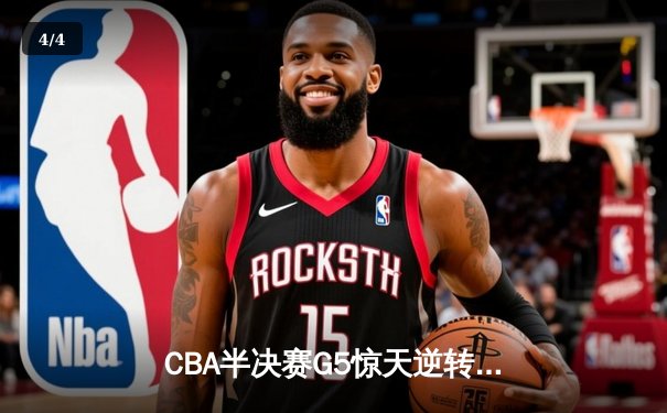 CBA半决赛G5惊天逆转！辽宁本钢加时险胜广东宏远晋级总决赛 - 4