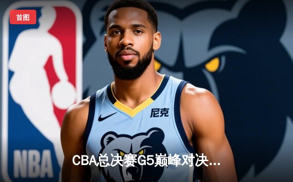 CBA总决赛G5巅峰对决：辽宁本钢加时险胜广东宏远，卫冕冠军夺队史第三冠