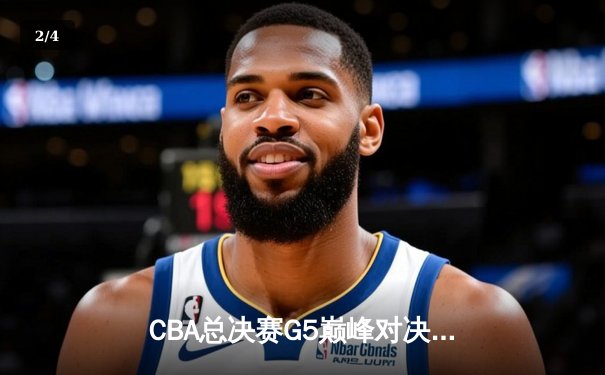 CBA总决赛G5巅峰对决：辽宁本钢加时险胜广东宏远，卫冕冠军夺队史第三冠 - 2