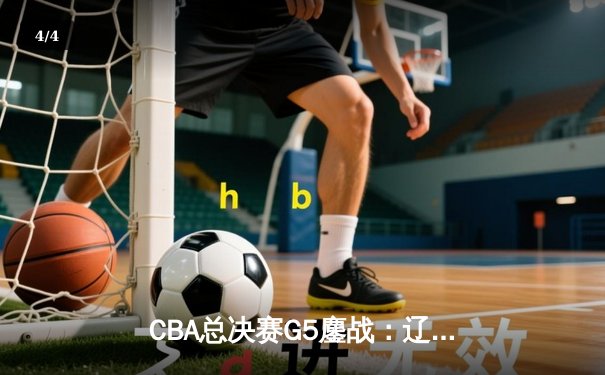 CBA总决赛G5鏖战：辽宁本钢加时逆转广东宏远 成功卫冕总冠军 - 4