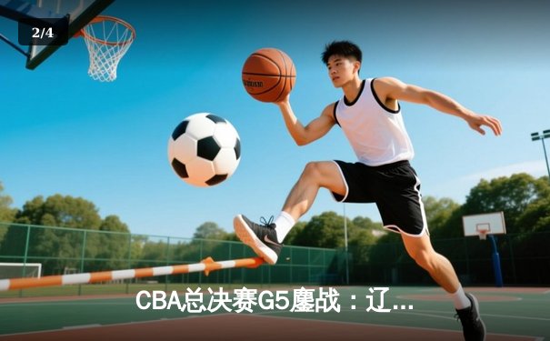 CBA总决赛G5鏖战：辽宁本钢加时逆转广东宏远 成功卫冕总冠军 - 2