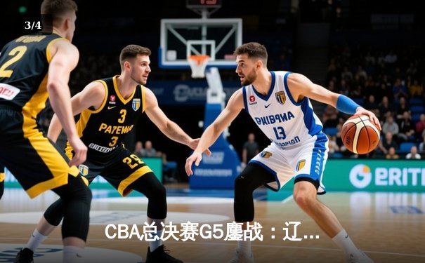 CBA总决赛G5鏖战：辽宁本钢加时逆转广东宏远 成功卫冕总冠军 - 3