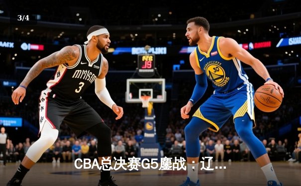 CBA总决赛G5鏖战：辽宁本钢加时逆转广东宏远 成功卫冕总冠军 - 3