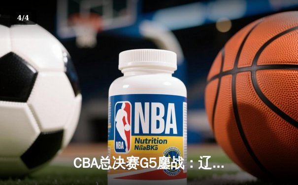 CBA总决赛G5鏖战：辽宁本钢加时逆转广东宏远 成功卫冕总冠军 - 4