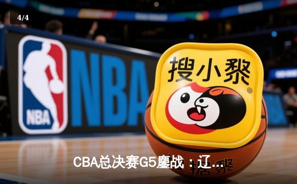 CBA总决赛G5鏖战：辽宁本钢加时逆转广东宏远 成功卫冕总冠军 - 4