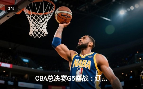 CBA总决赛G5鏖战：辽宁本钢加时逆转广东宏远 成功卫冕总冠军 - 2