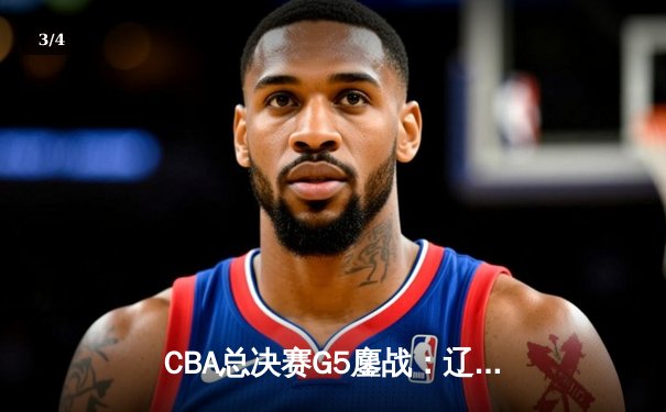 CBA总决赛G5鏖战：辽宁本钢加时逆转广东宏远 成功卫冕总冠军 - 3